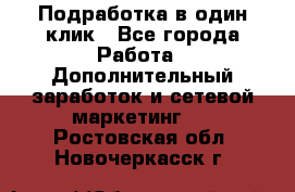 Подработка в один клик - Все города Работа » Дополнительный заработок и сетевой маркетинг   . Ростовская обл.,Новочеркасск г.